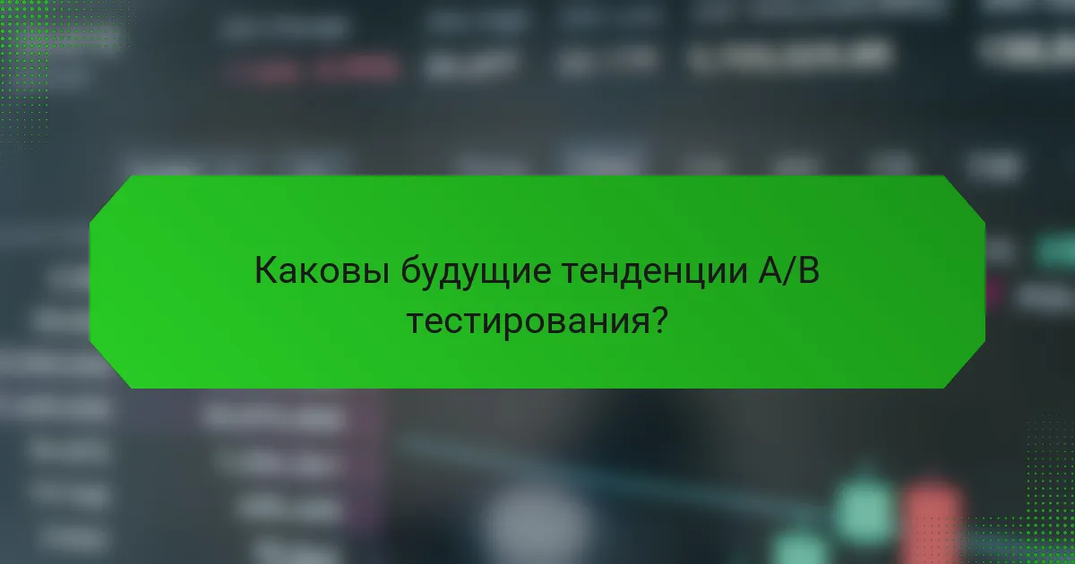 Каковы будущие тенденции A/B тестирования?
