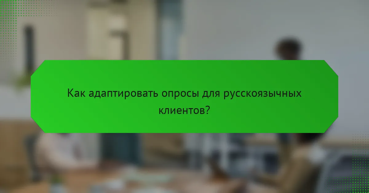 Как адаптировать опросы для русскоязычных клиентов?