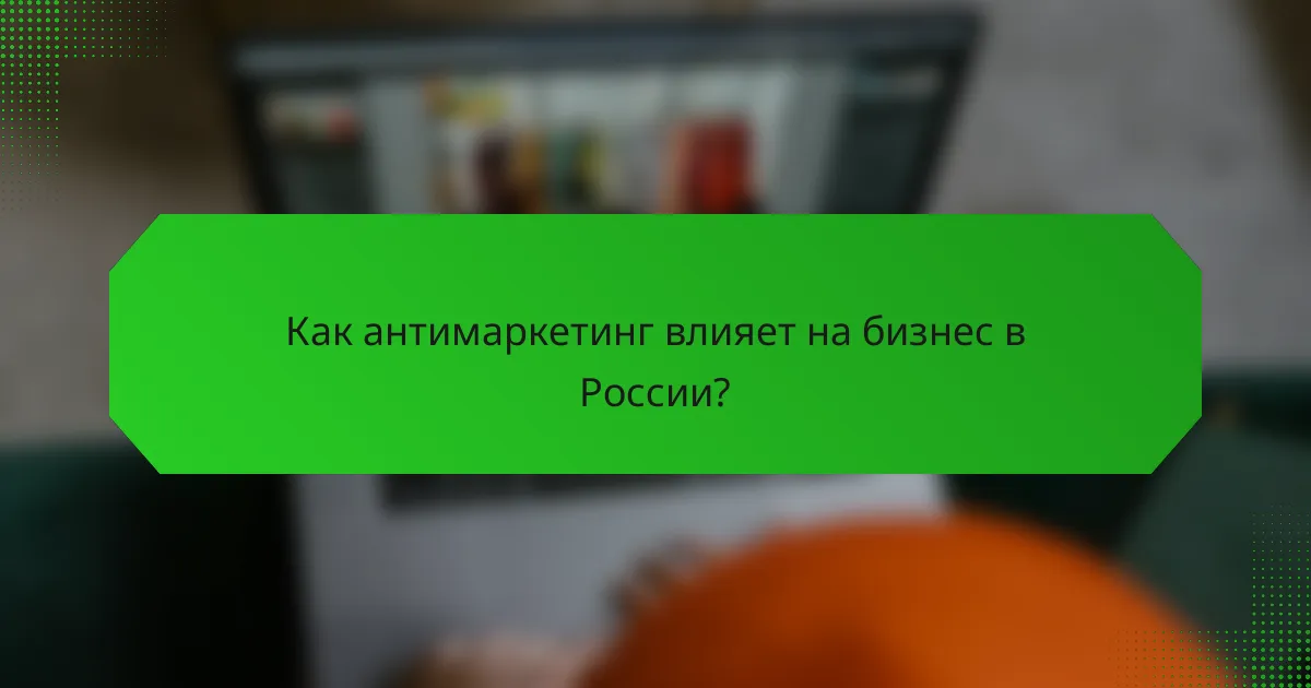 Как антимаркетинг влияет на бизнес в России?