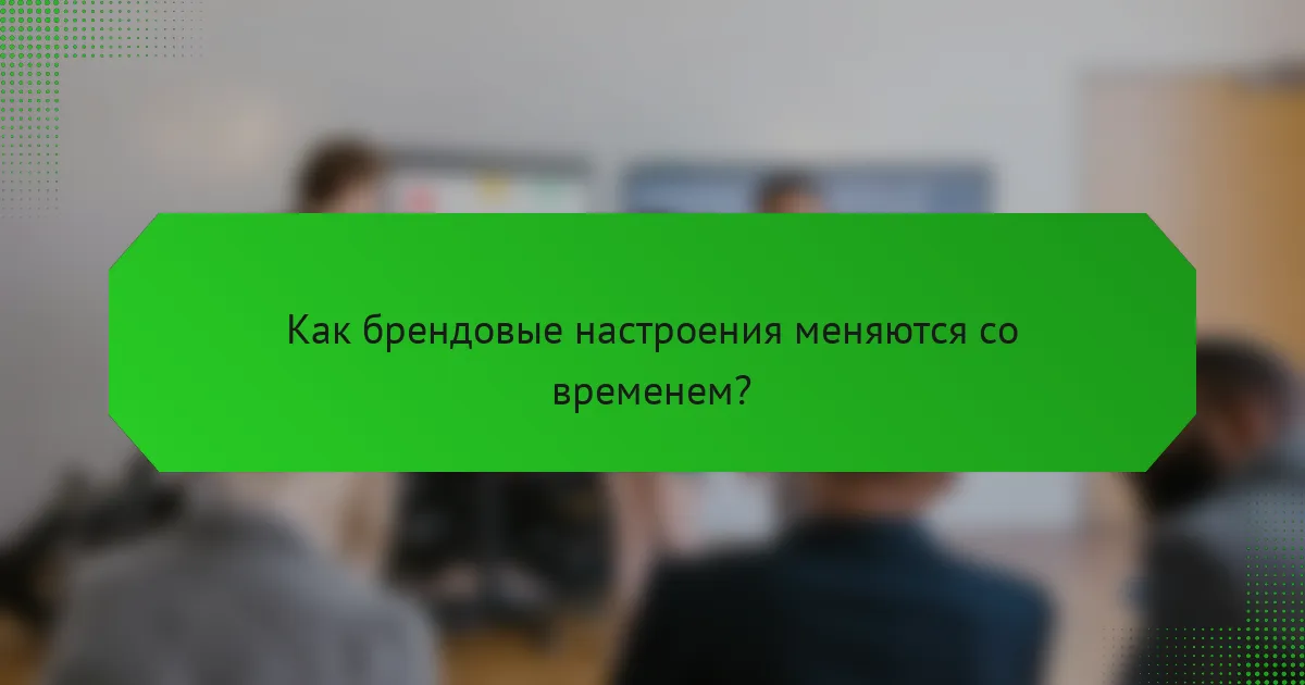 Как брендовые настроения меняются со временем?