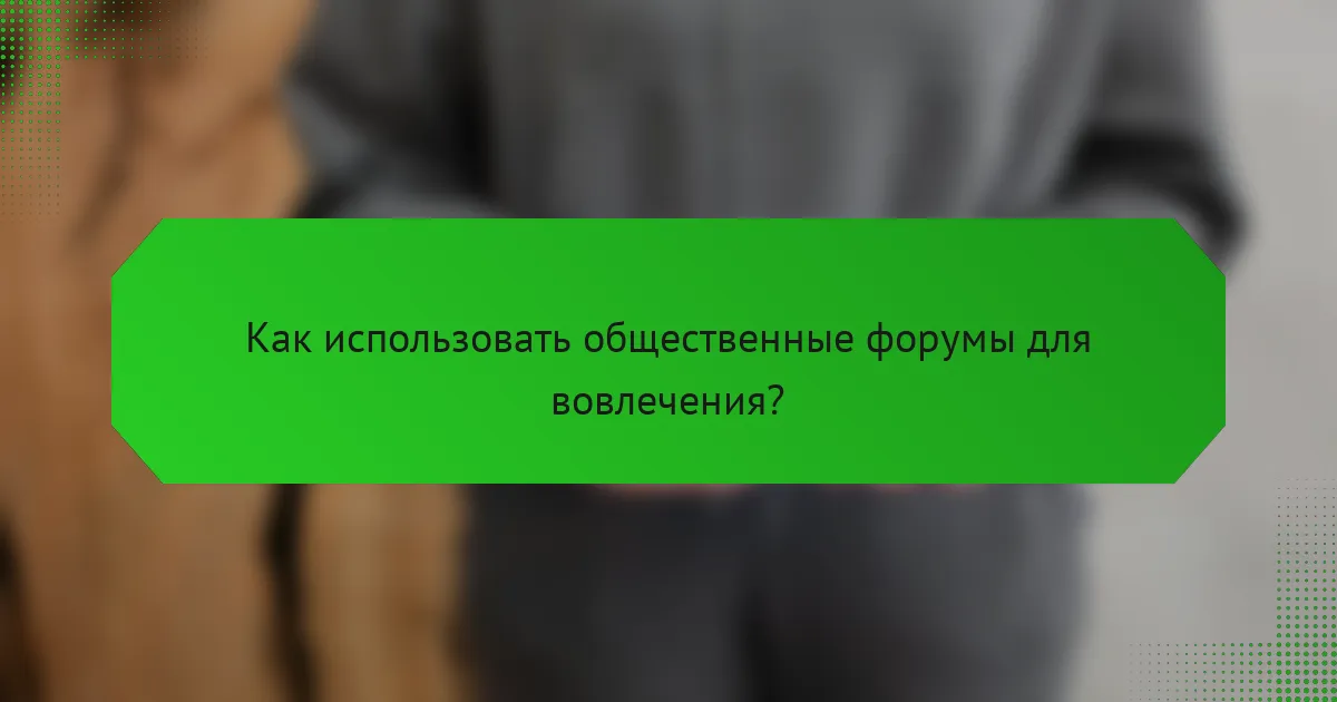 Как использовать общественные форумы для вовлечения?