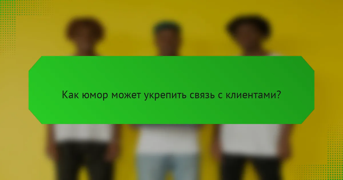 Как юмор может укрепить связь с клиентами?