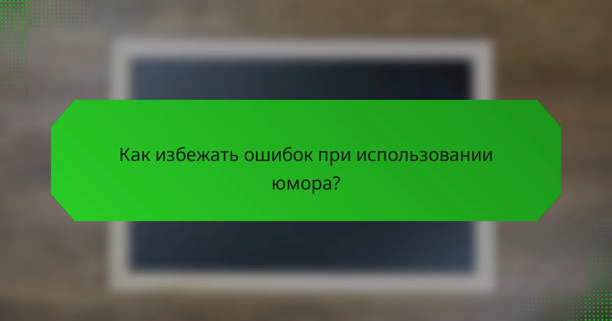 Как избежать ошибок при использовании юмора?