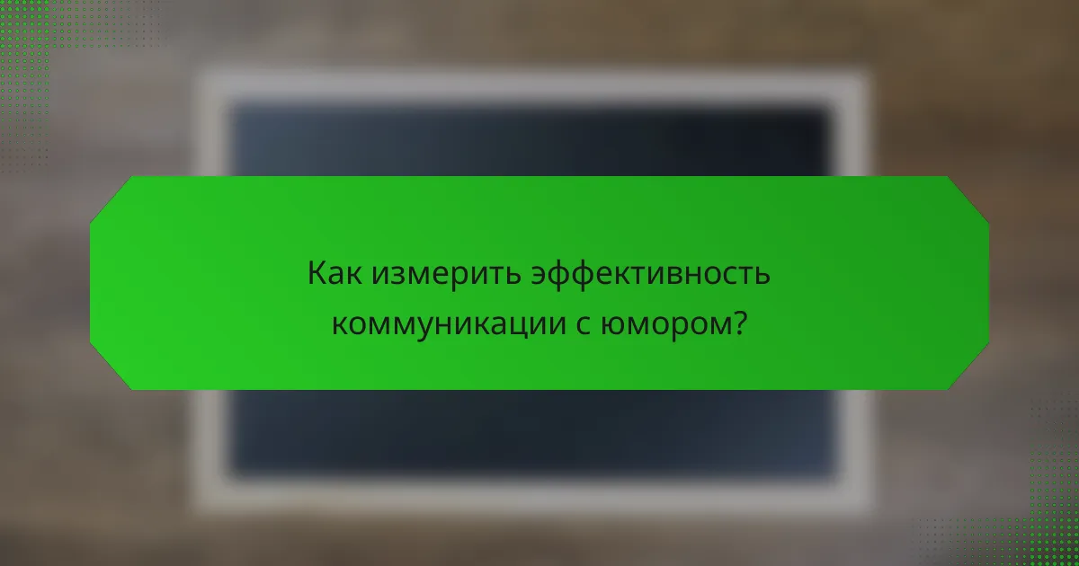 Как измерить эффективность коммуникации с юмором?