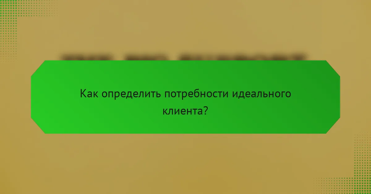 Как определить потребности идеального клиента?