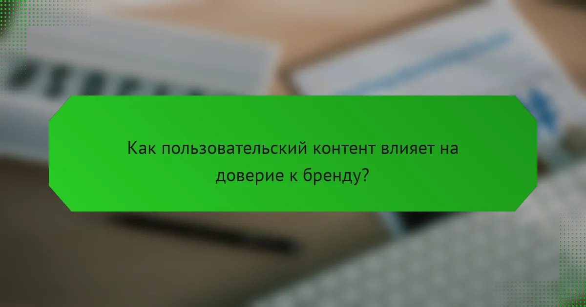 Как пользовательский контент влияет на доверие к бренду?