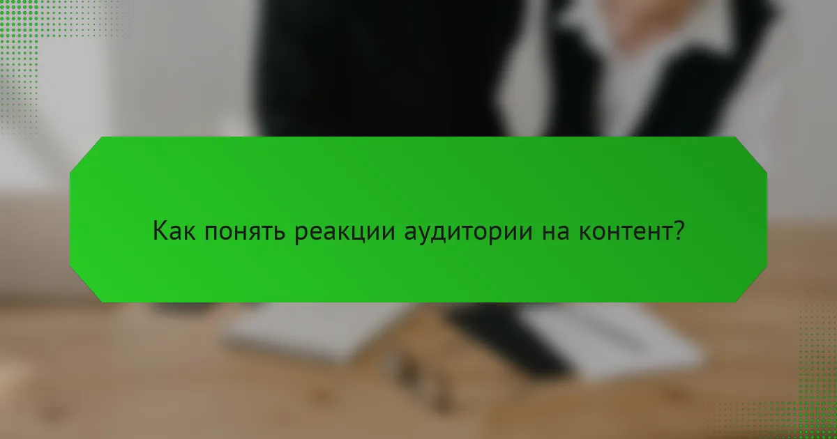 Как понять реакции аудитории на контент?