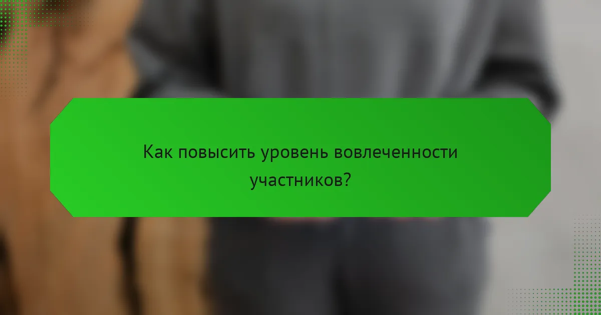 Как повысить уровень вовлеченности участников?