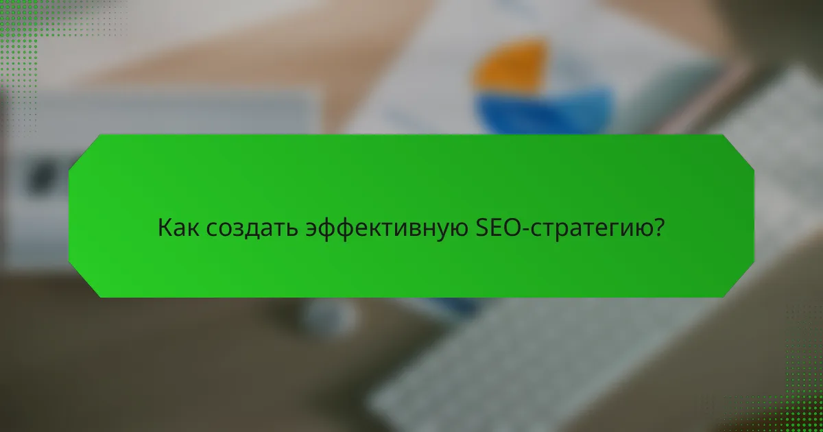 Как создать эффективную SEO-стратегию?