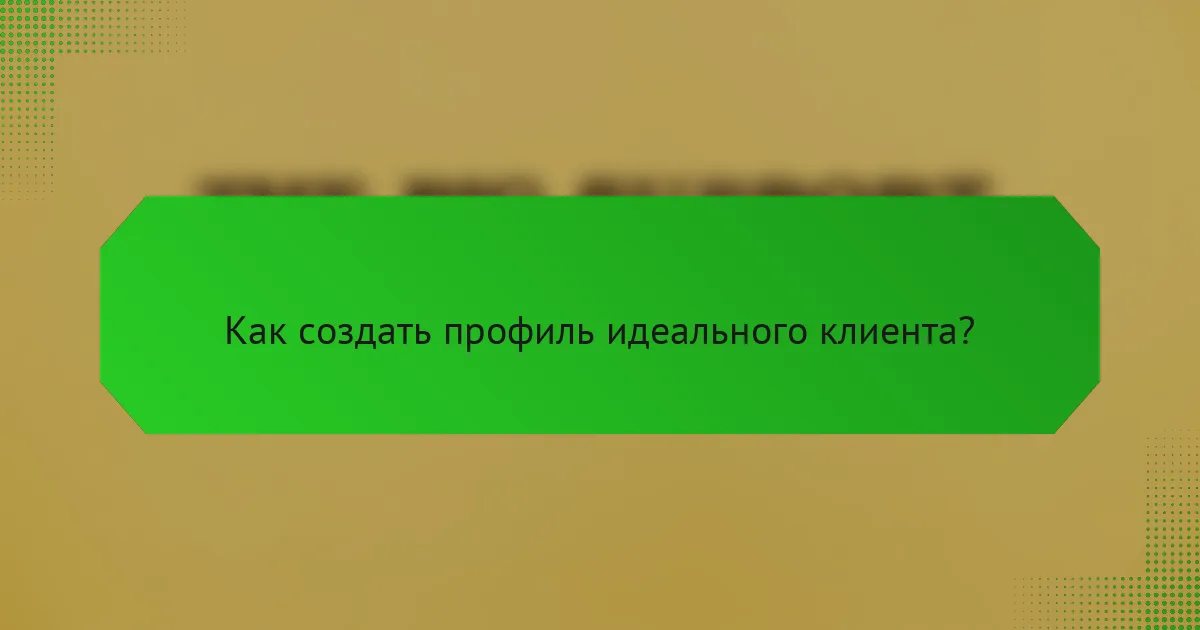 Как создать профиль идеального клиента?