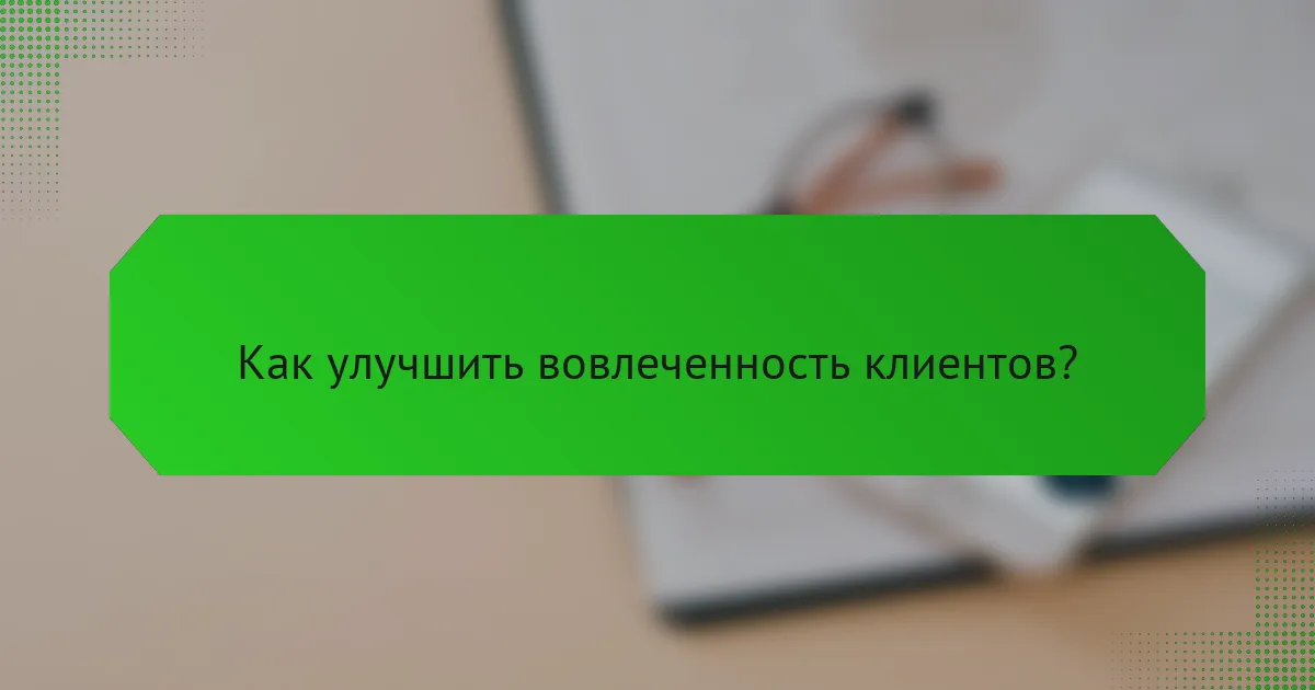 Как улучшить вовлеченность клиентов?
