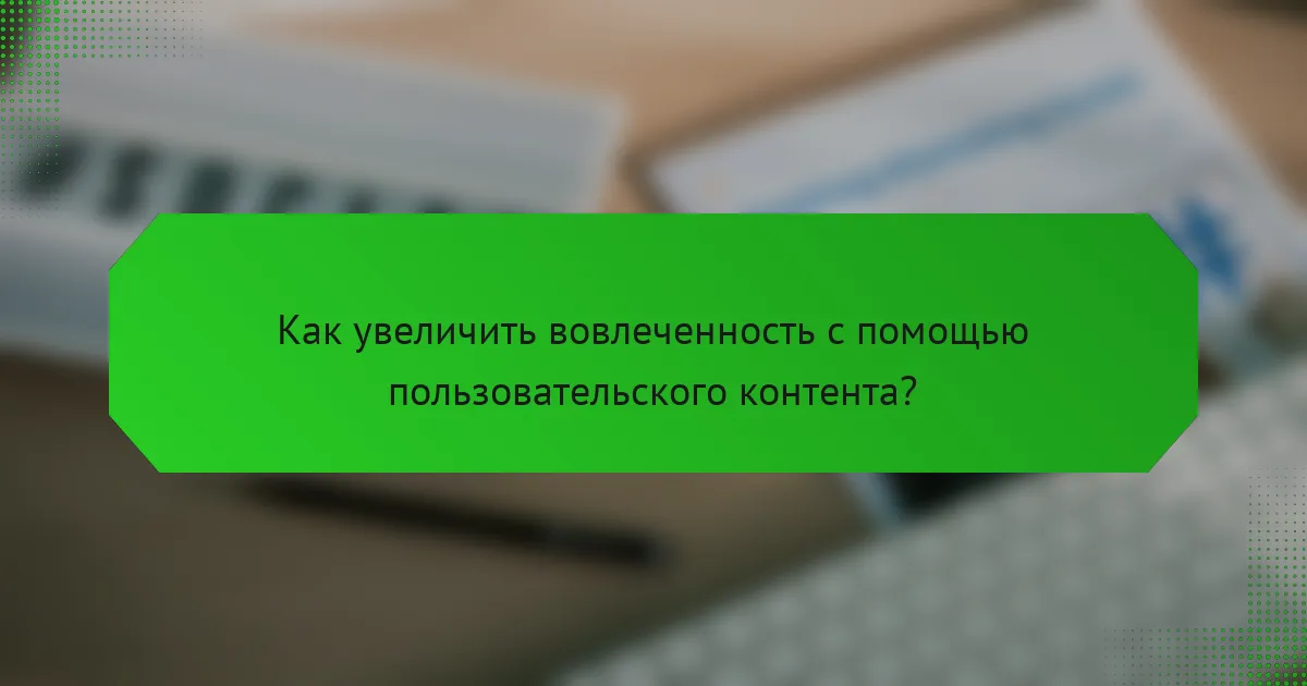 Как увеличить вовлеченность с помощью пользовательского контента?
