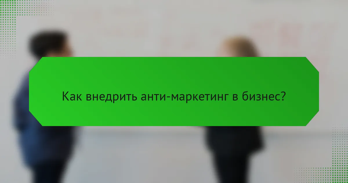 Как внедрить анти-маркетинг в бизнес?