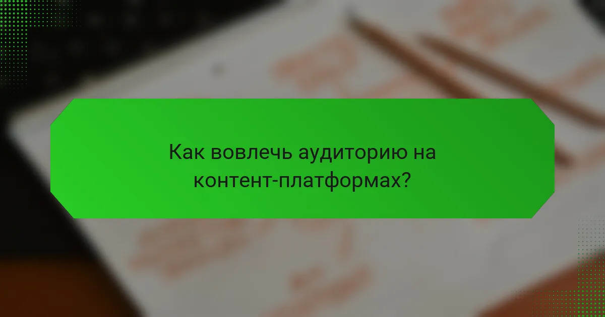 Как вовлечь аудиторию на контент-платформах?
