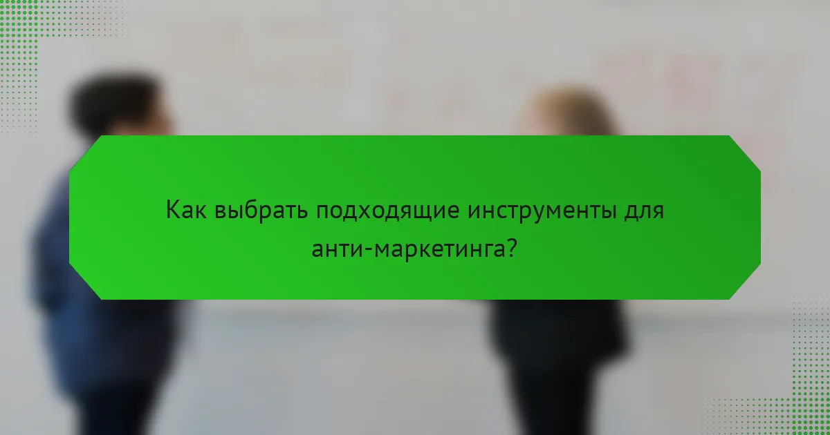 Как выбрать подходящие инструменты для анти-маркетинга?