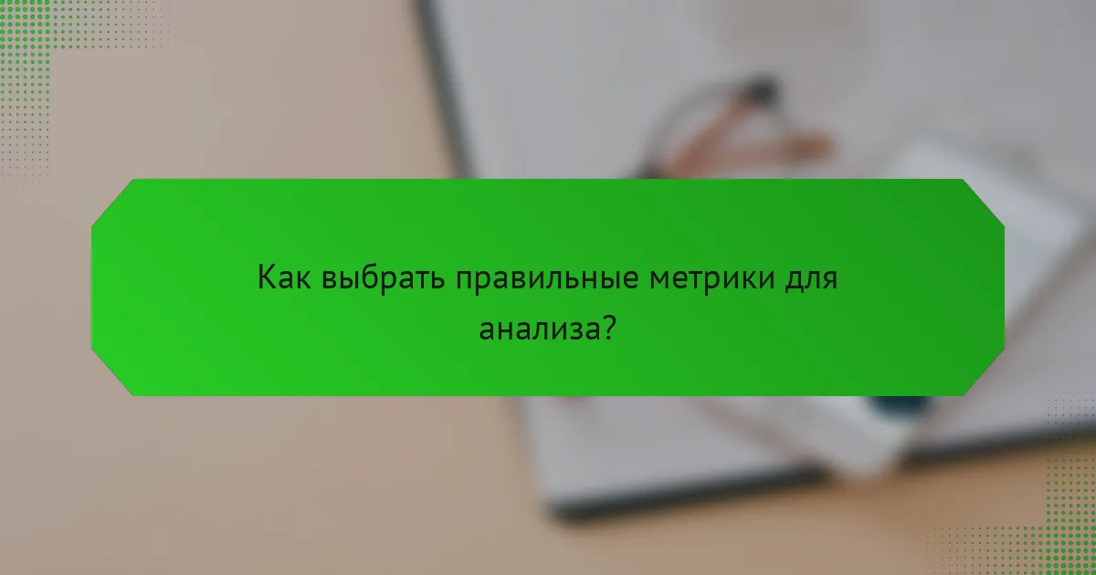 Как выбрать правильные метрики для анализа?