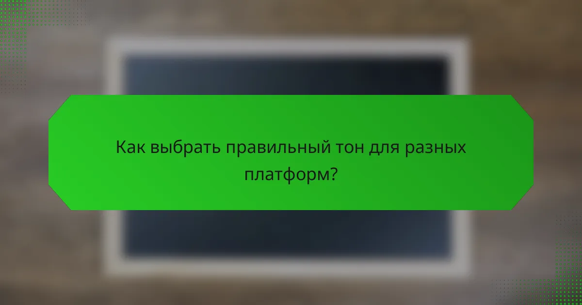 Как выбрать правильный тон для разных платформ?