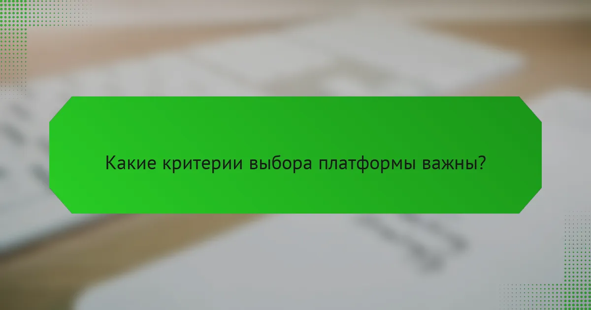 Какие критерии выбора платформы важны?
