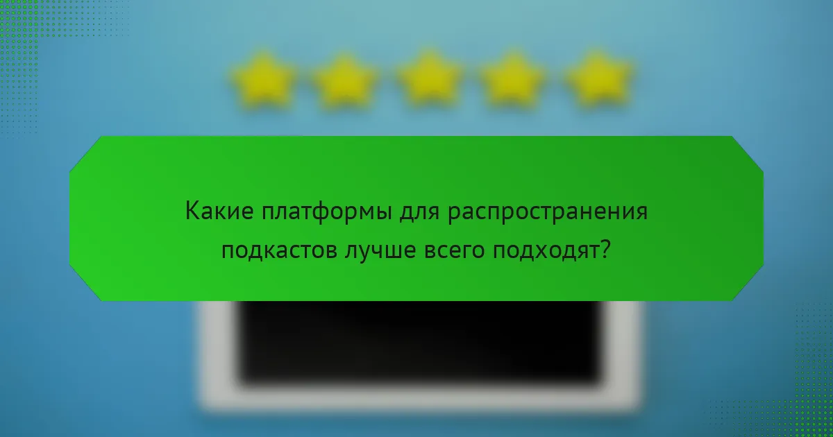 Какие платформы для распространения подкастов лучше всего подходят?