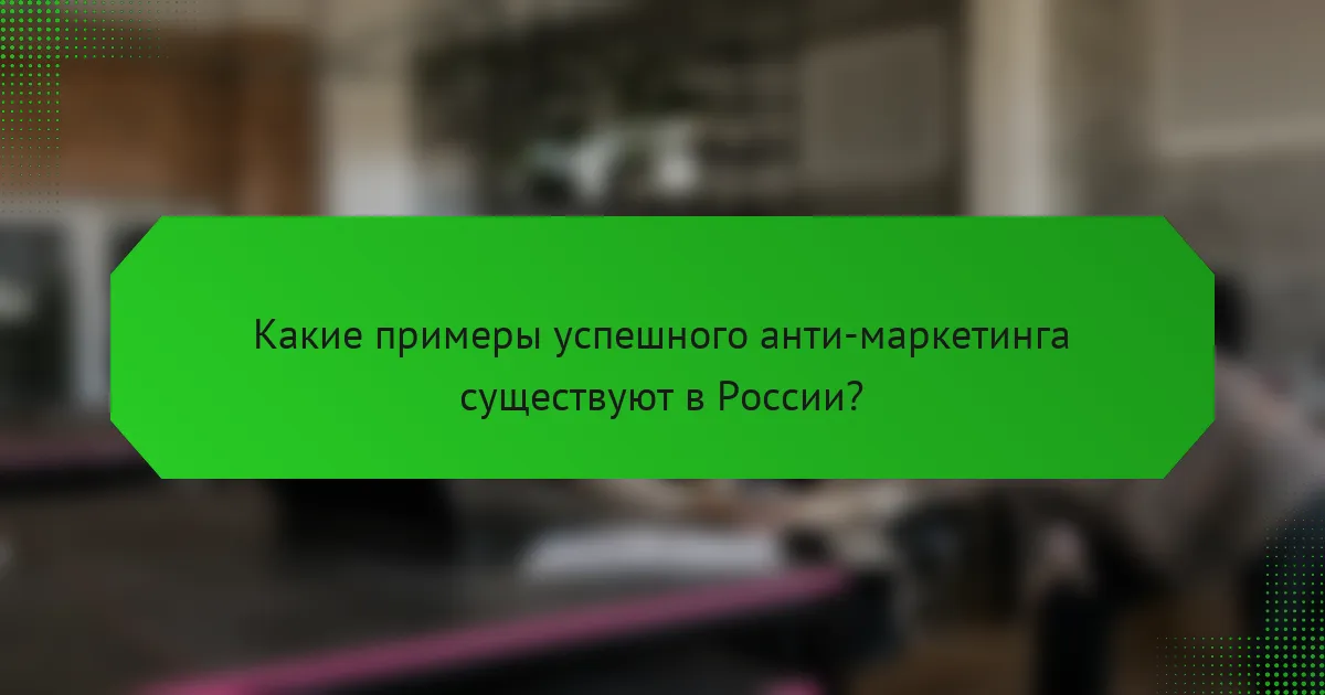 Какие примеры успешного анти-маркетинга существуют в России?