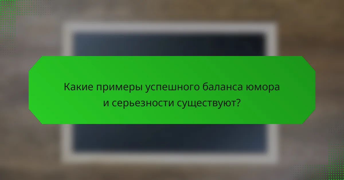 Какие примеры успешного баланса юмора и серьезности существуют?