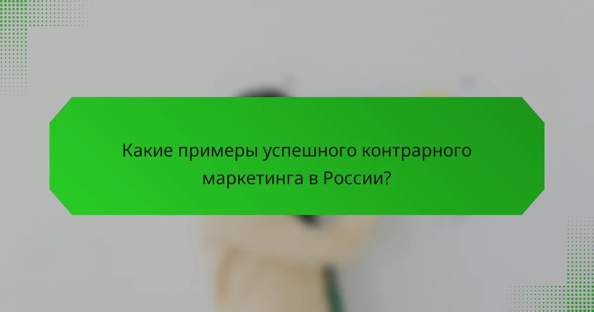 Какие примеры успешного контрарного маркетинга в России?