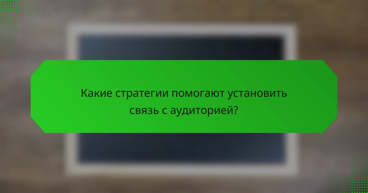 Какие стратегии помогают установить связь с аудиторией?