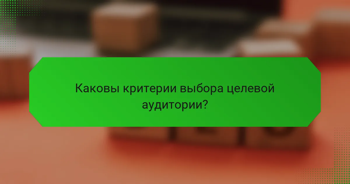 Каковы критерии выбора целевой аудитории?