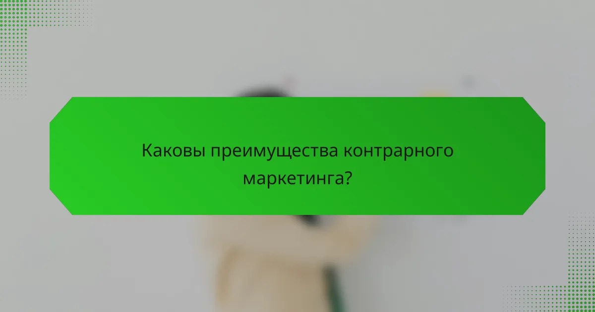Каковы преимущества контрарного маркетинга?