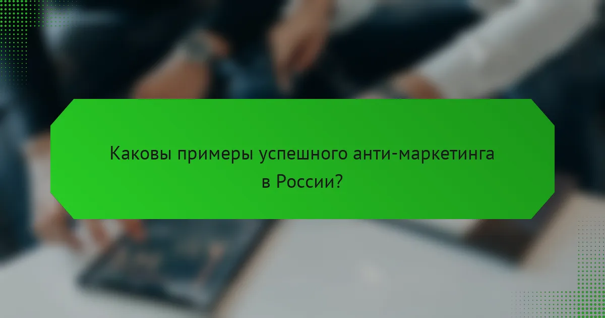 Каковы примеры успешного анти-маркетинга в России?