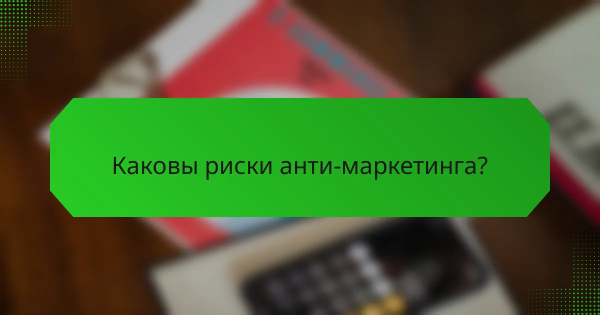 Каковы риски анти-маркетинга?