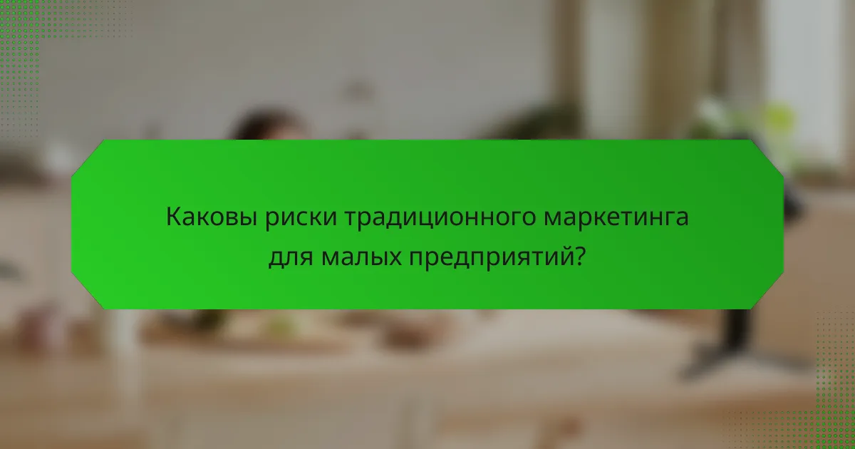 Каковы риски традиционного маркетинга для малых предприятий?