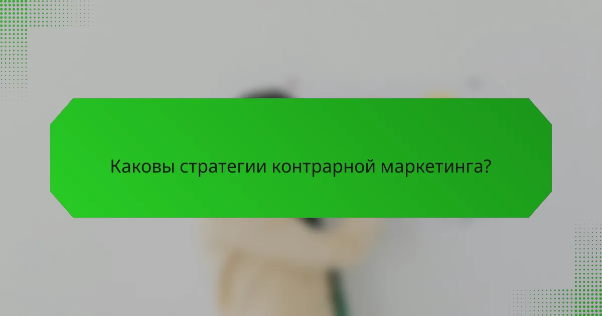 Каковы стратегии контрарной маркетинга?